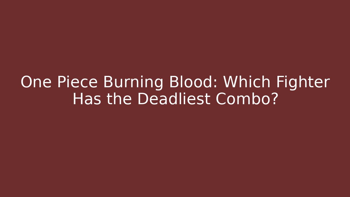 One Piece Burning Blood: Which Fighter Has the Deadliest Combo?