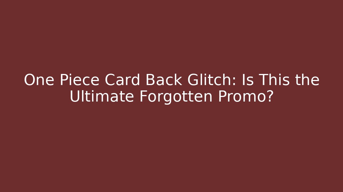 One Piece Card Back Glitch: Is This the Ultimate Forgotten Promo?
