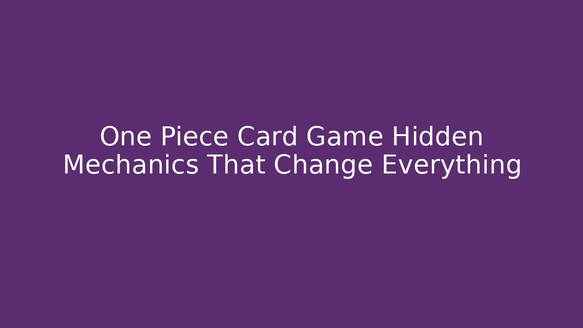 One Piece Card Game Hidden Mechanics That Change Everything