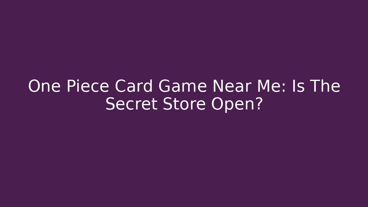 One Piece Card Game Near Me: Is The Secret Store Open?