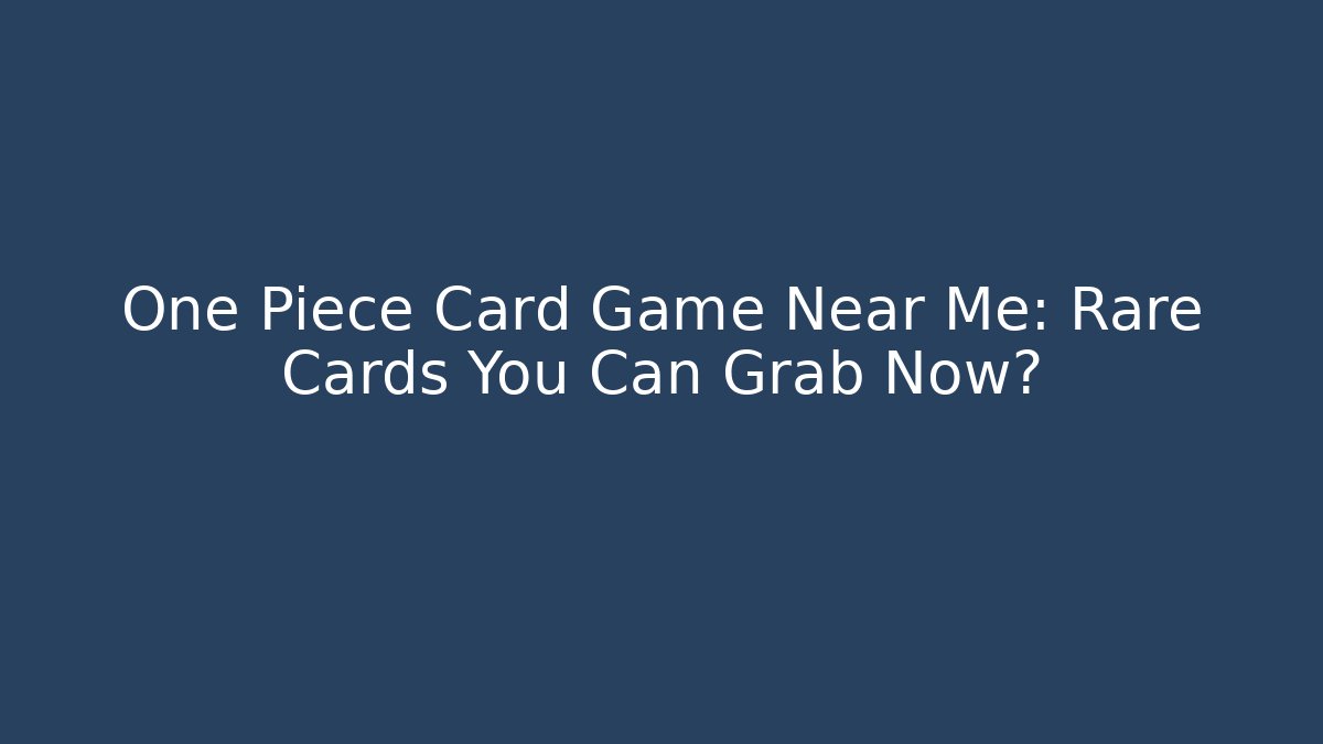 One Piece Card Game Near Me: Rare Cards You Can Grab Now?