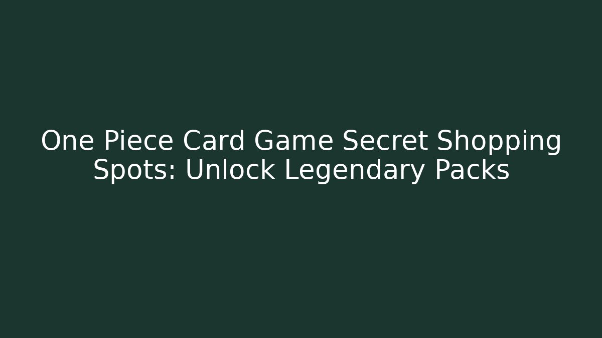 One Piece Card Game Secret Shopping Spots: Unlock Legendary Packs
