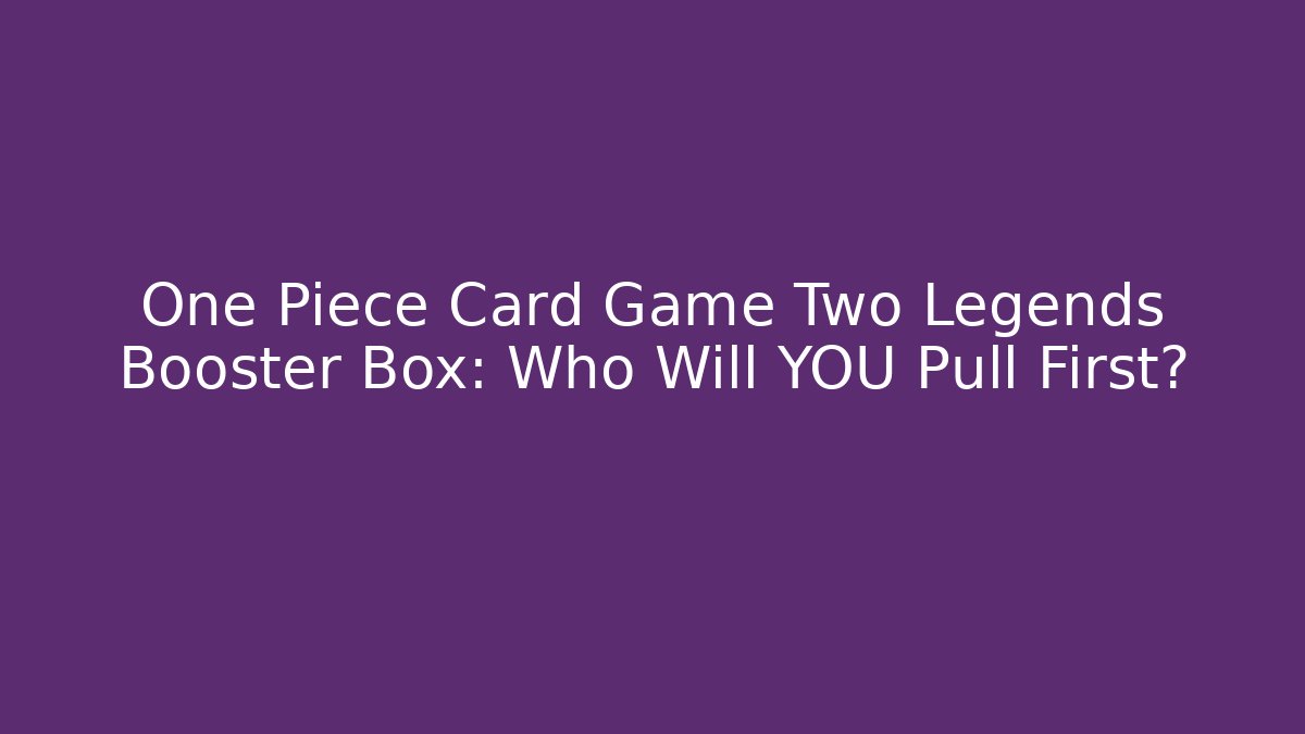 One Piece Card Game Two Legends Booster Box: Who Will YOU Pull First?