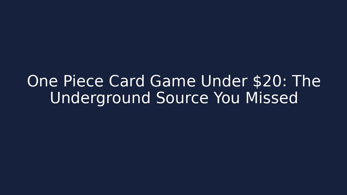 One Piece Card Game Under $20: The Underground Source You Missed
