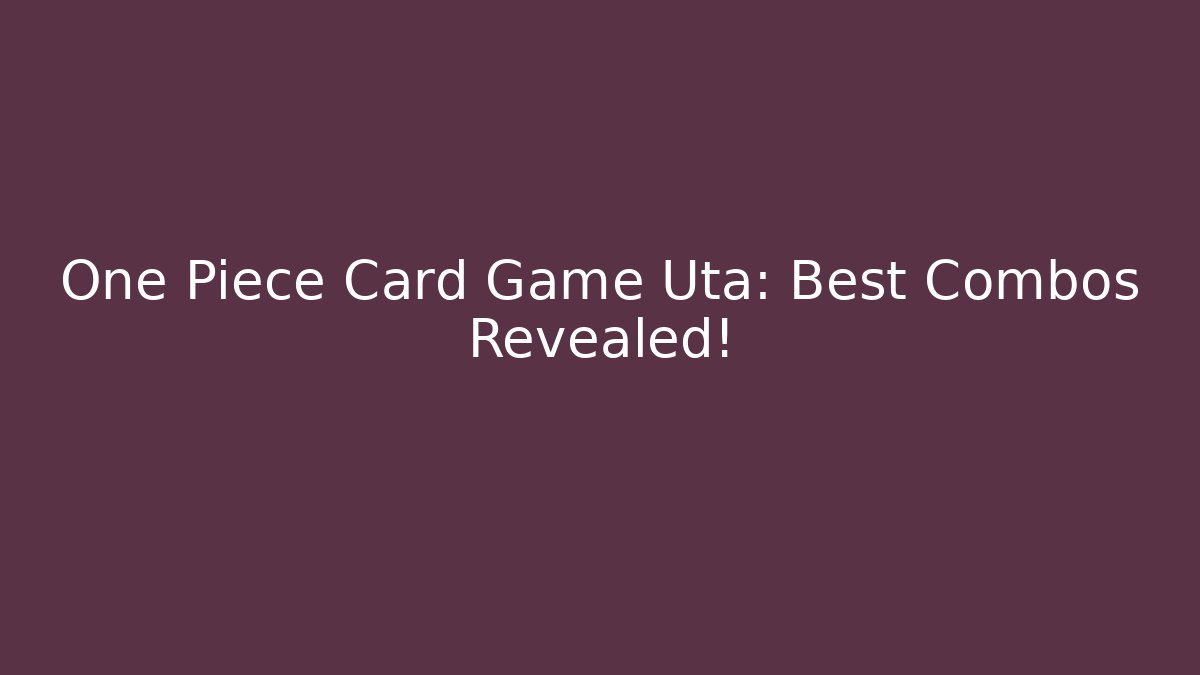 One Piece Card Game Uta: Best Combos Revealed!