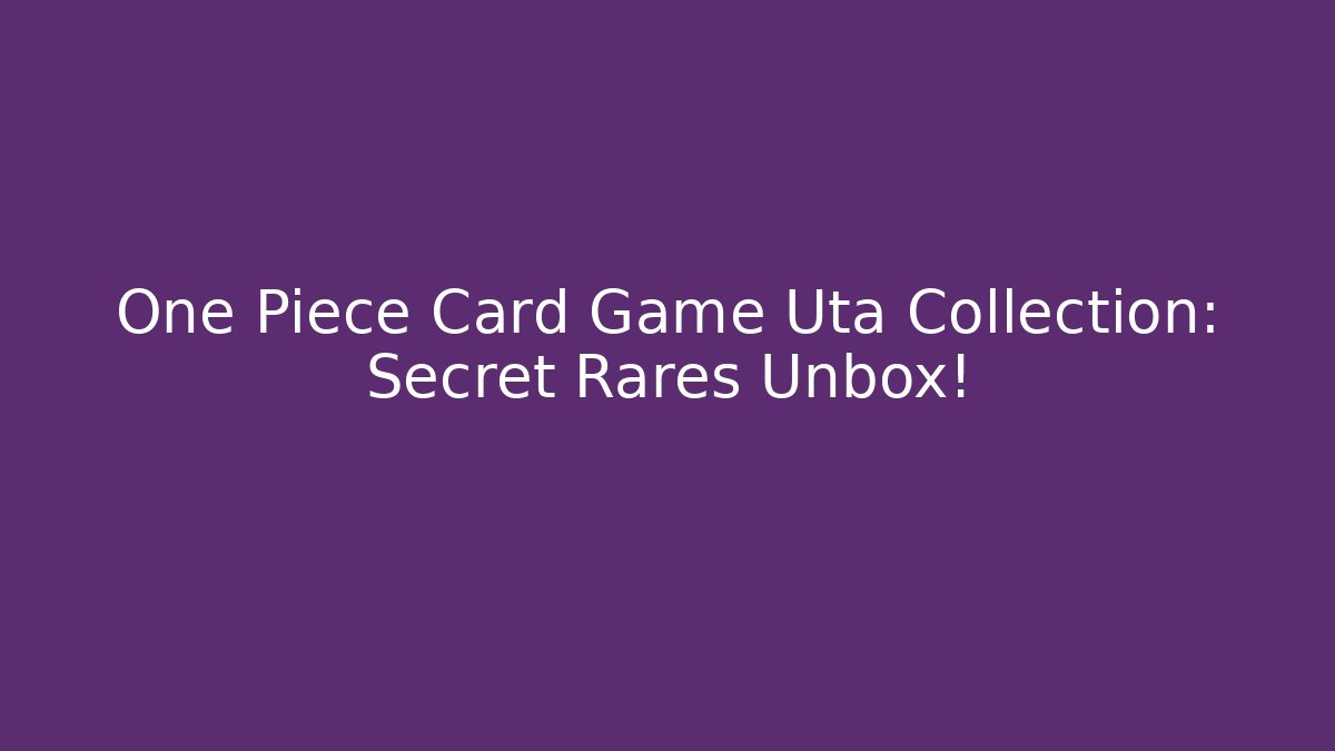 One Piece Card Game Uta Collection: Secret Rares Unbox!