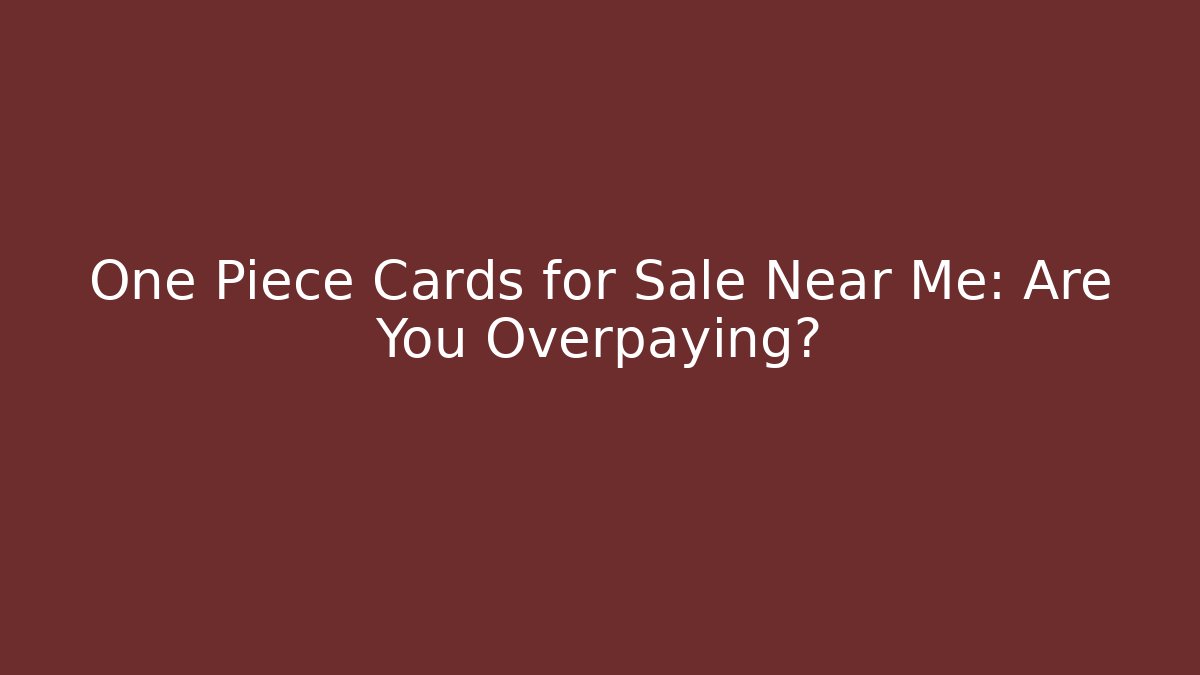 One Piece Cards for Sale Near Me: Are You Overpaying?