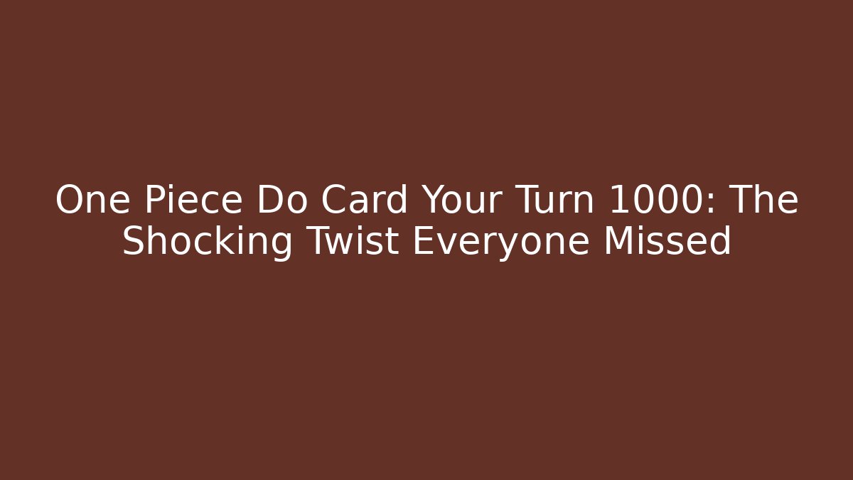 One Piece Do Card Your Turn 1000: The Shocking Twist Everyone Missed