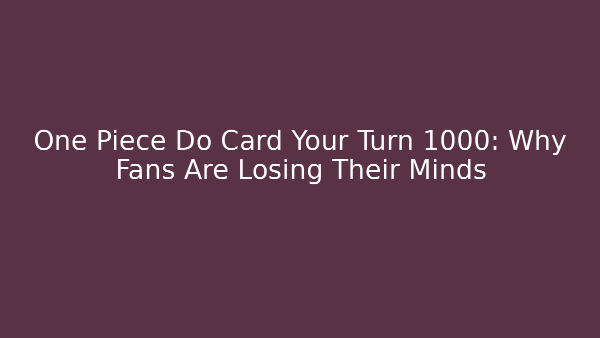 One Piece Do Card Your Turn 1000: Why Fans Are Losing Their Minds