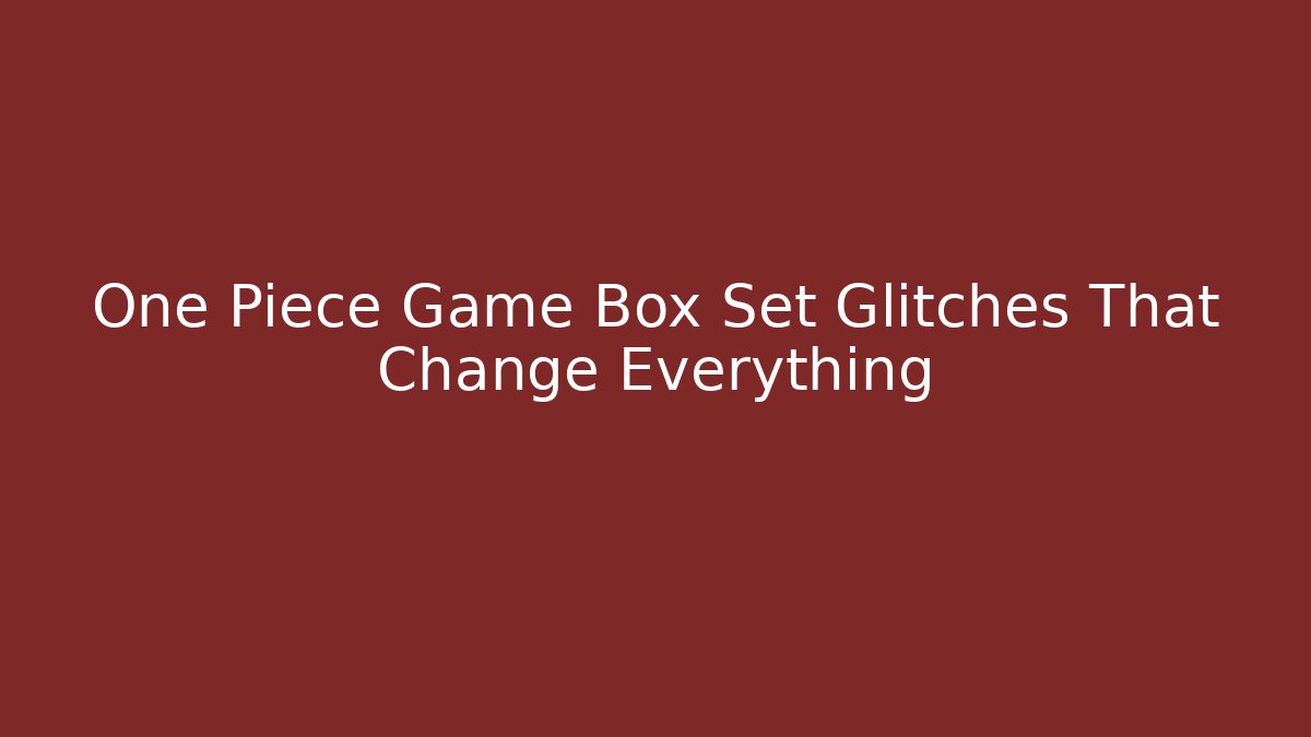 One Piece Game Box Set Glitches That Change Everything
