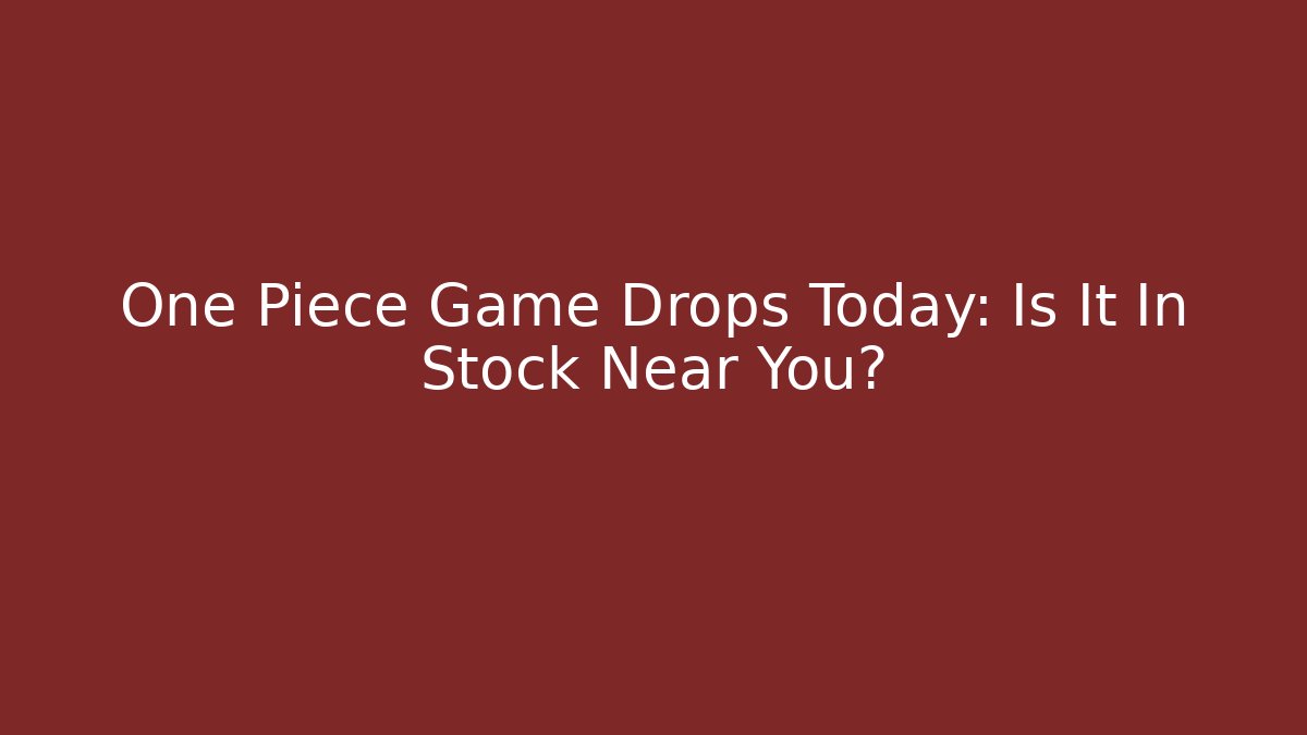 One Piece Game Drops Today: Is It In Stock Near You?