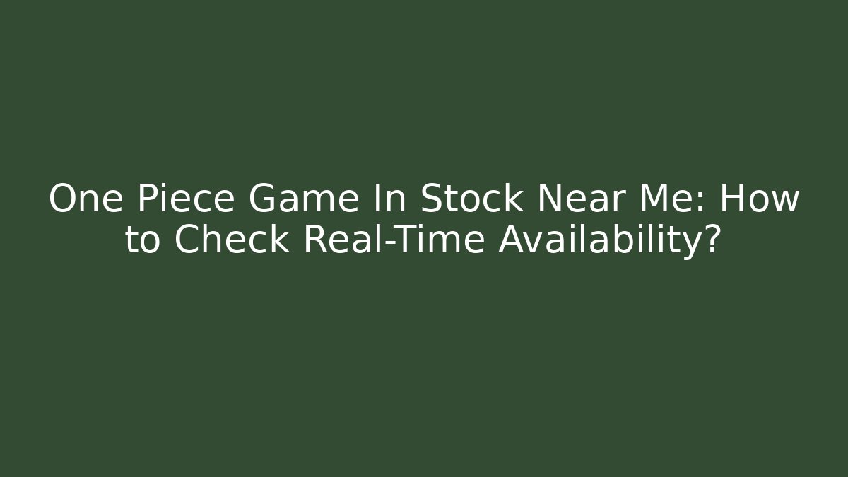 One Piece Game In Stock Near Me: How to Check Real-Time Availability?