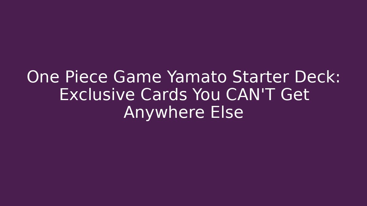 One Piece Game Yamato Starter Deck: Exclusive Cards You CAN'T Get Anywhere Else