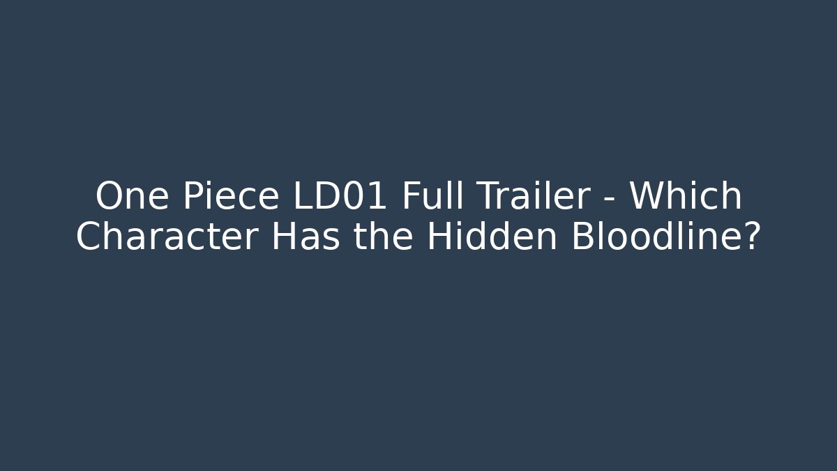 One Piece LD01 Full Trailer – Which Character Has the Hidden Bloodline?