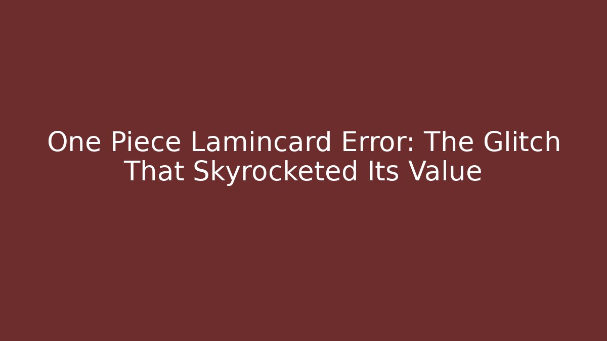 One Piece Lamincard Error: The Glitch That Skyrocketed Its Value