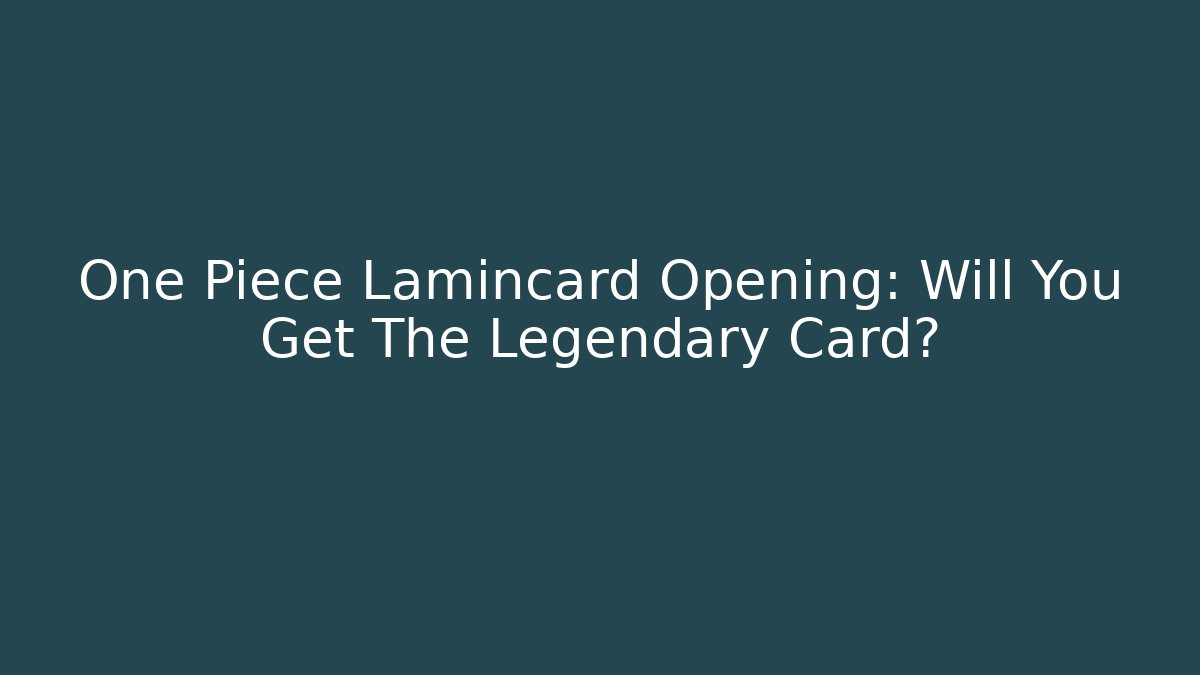 One Piece Lamincard Opening: Will You Get The Legendary Card?