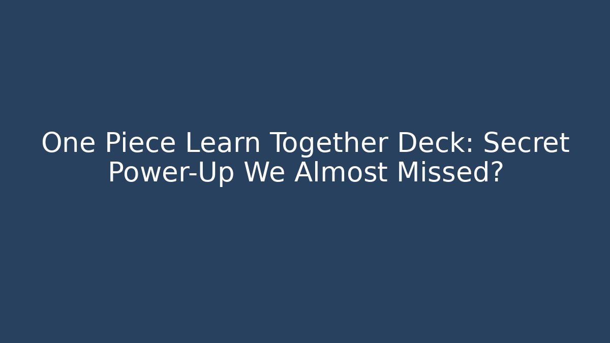 One Piece Learn Together Deck: Secret Power-Up We Almost Missed?