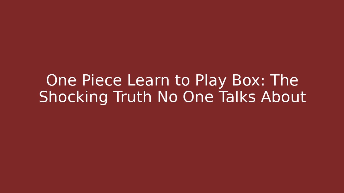 One Piece Learn to Play Box: The Shocking Truth No One Talks About