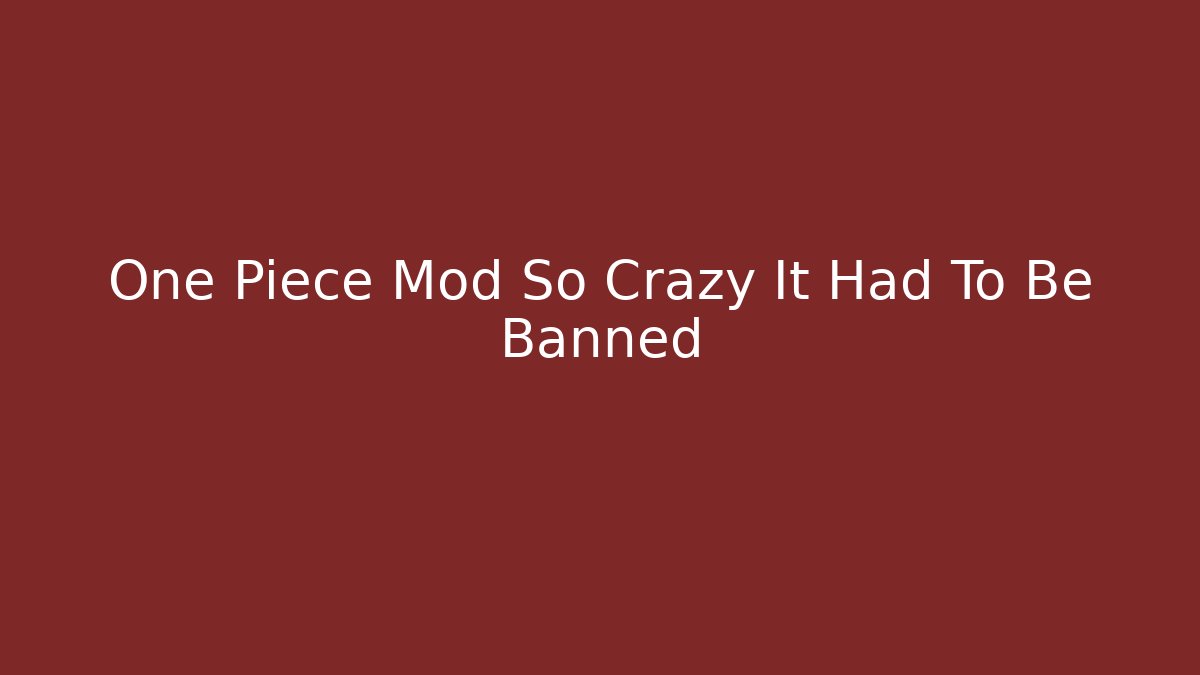 One Piece Mod So Crazy It Had To Be Banned