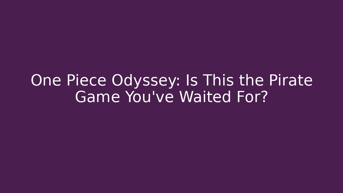 One Piece Odyssey: Is This the Pirate Game You've Waited For? - Critter Realm