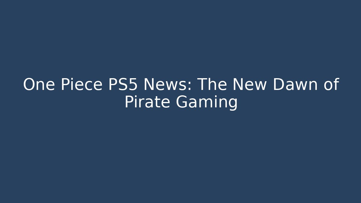 One Piece PS5 News: The New Dawn of Pirate Gaming