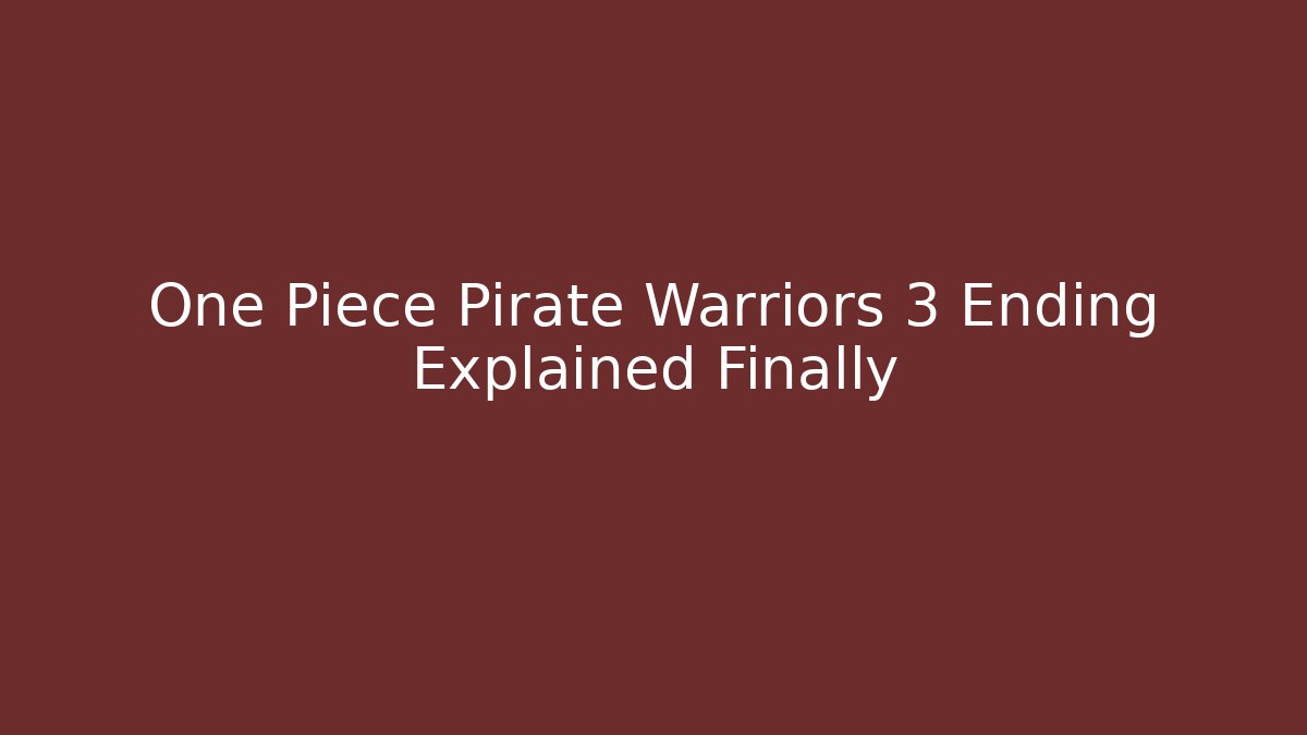 One Piece Pirate Warriors 3 Ending Explained Finally