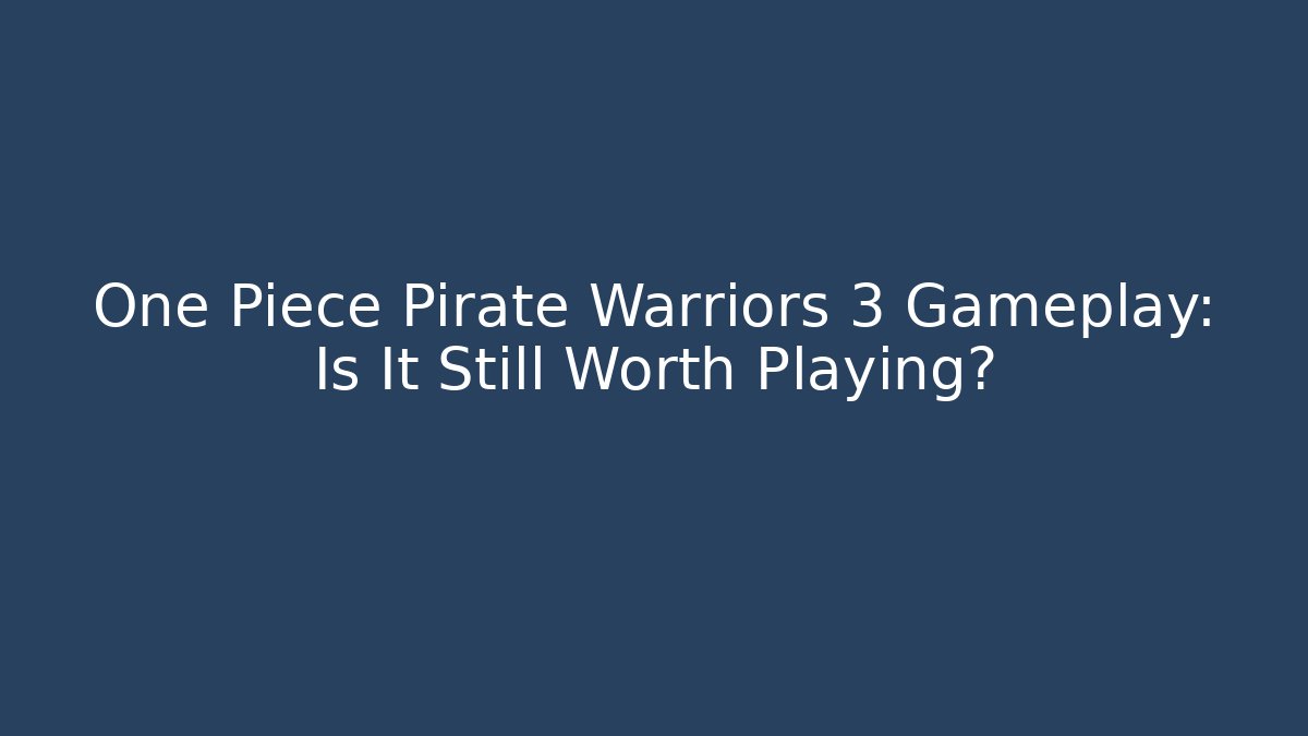 One Piece Pirate Warriors 3 Gameplay: Is It Still Worth Playing?