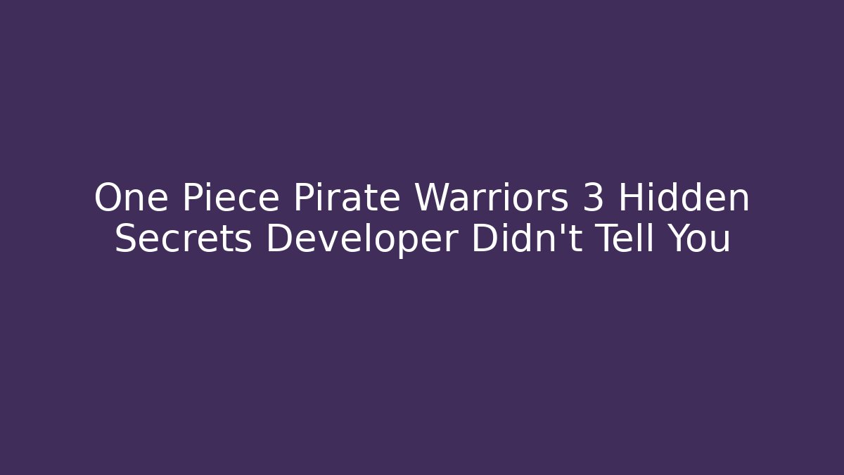 One Piece Pirate Warriors 3 Hidden Secrets Developer Didn't Tell You - Critter Realm