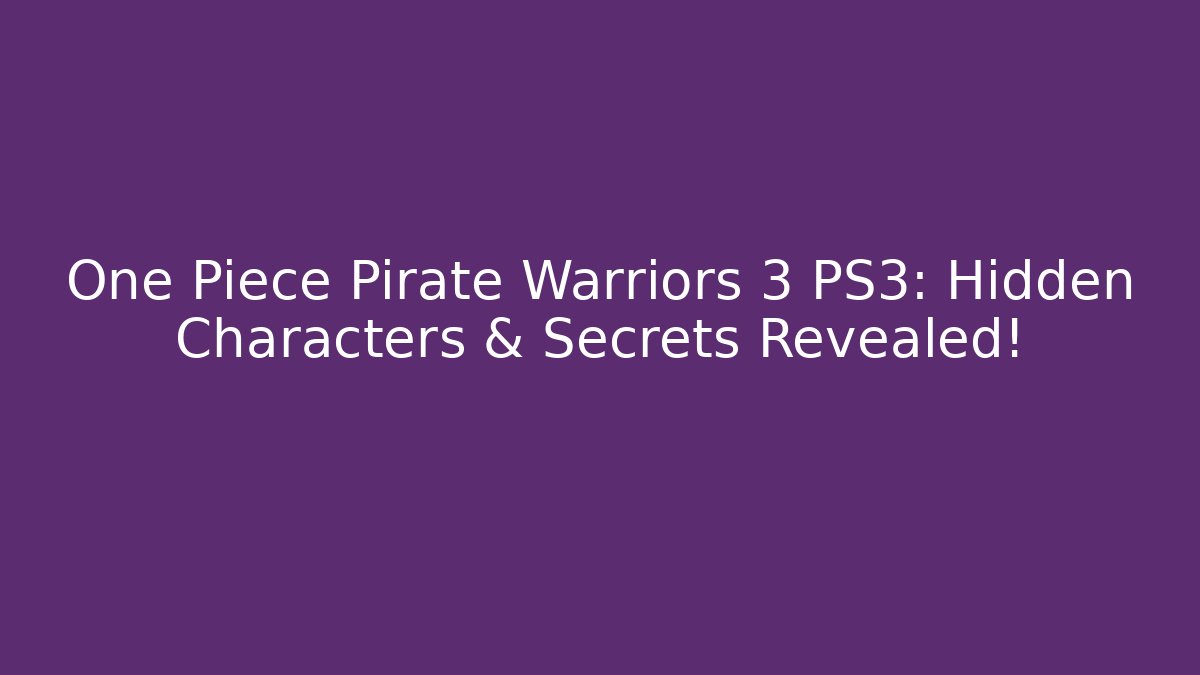 One Piece Pirate Warriors 3 PS3: Hidden Characters & Secrets Revealed!