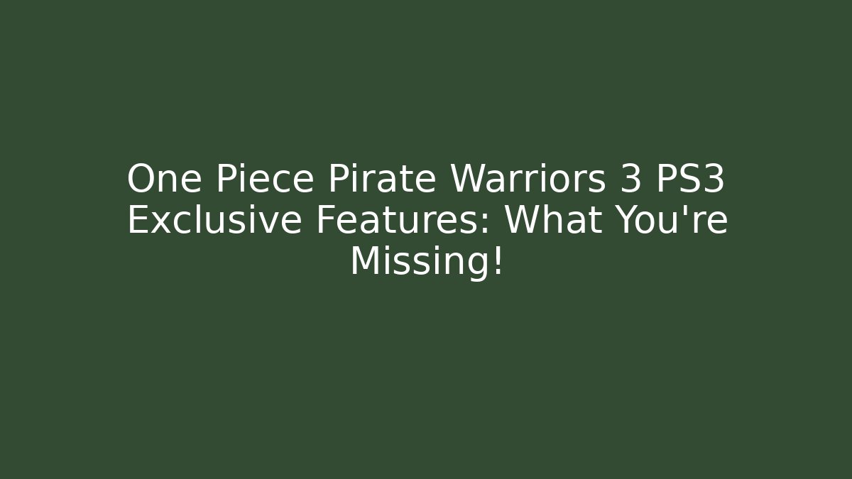 One Piece Pirate Warriors 3 PS3 Exclusive Features: What You're Missing!