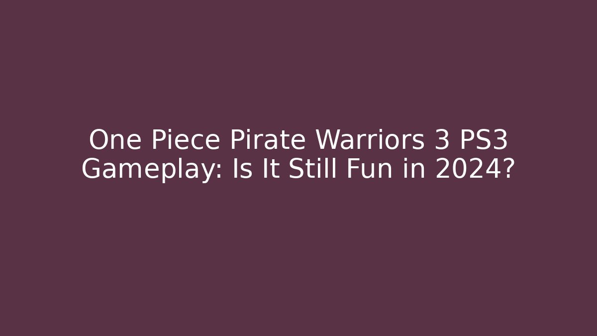 One Piece Pirate Warriors 3 PS3 Gameplay: Is It Still Fun in 2024?