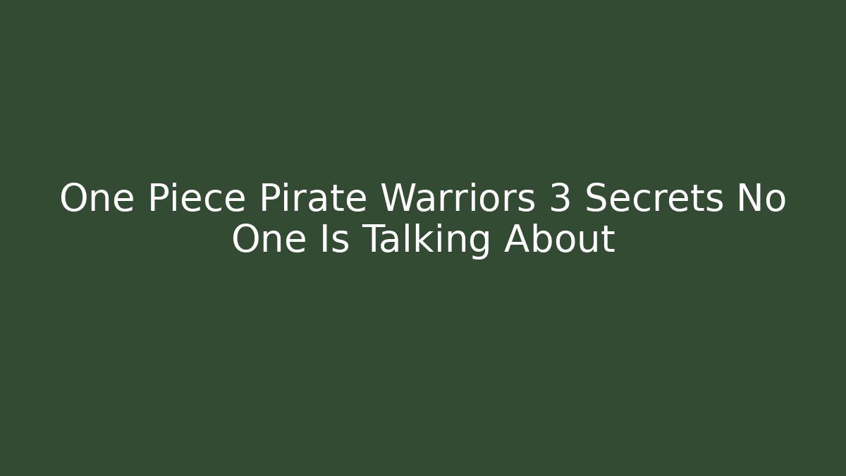 One Piece Pirate Warriors 3 Secrets No One Is Talking About