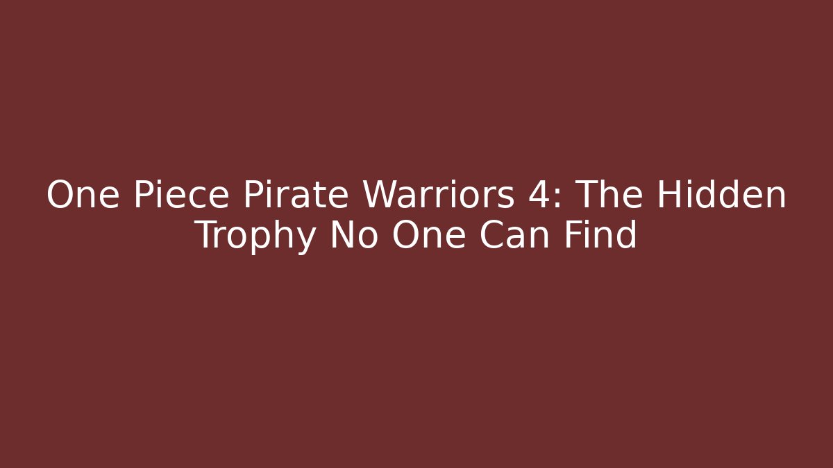 One Piece Pirate Warriors 4: The Hidden Trophy No One Can Find - Critter Realm