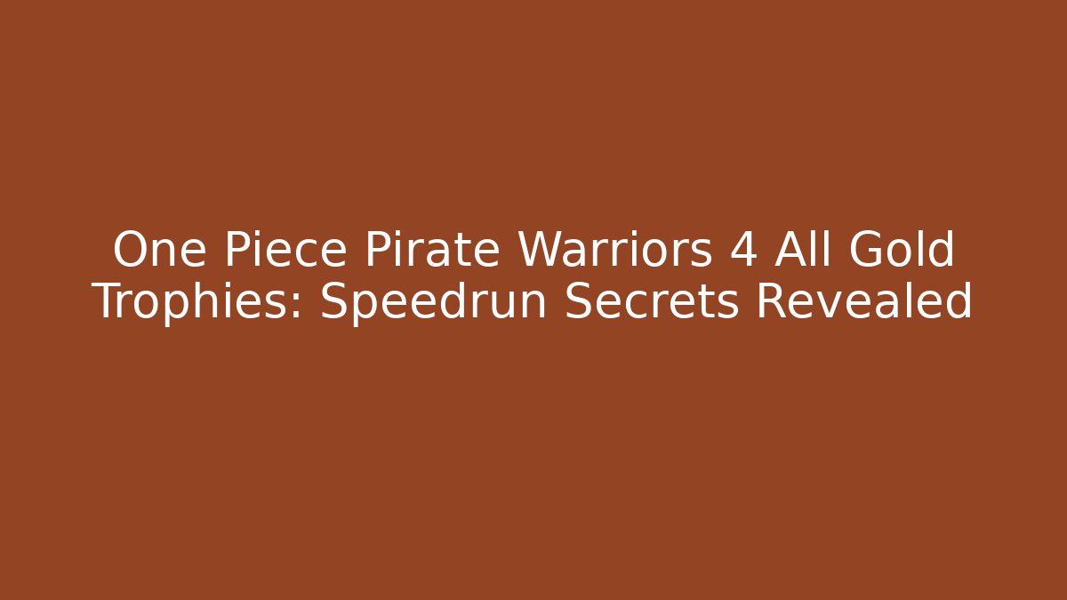 One Piece Pirate Warriors 4 All Gold Trophies: Speedrun Secrets Revealed