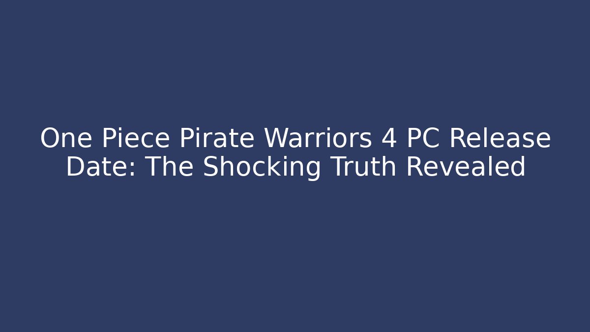 One Piece Pirate Warriors 4 PC Release Date: The Shocking Truth Revealed