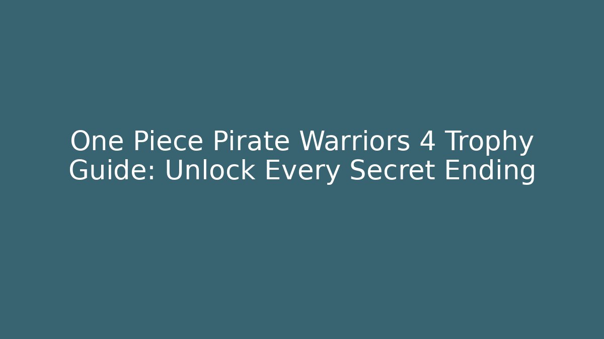 One Piece Pirate Warriors 4 Trophy Guide: Unlock Every Secret Ending