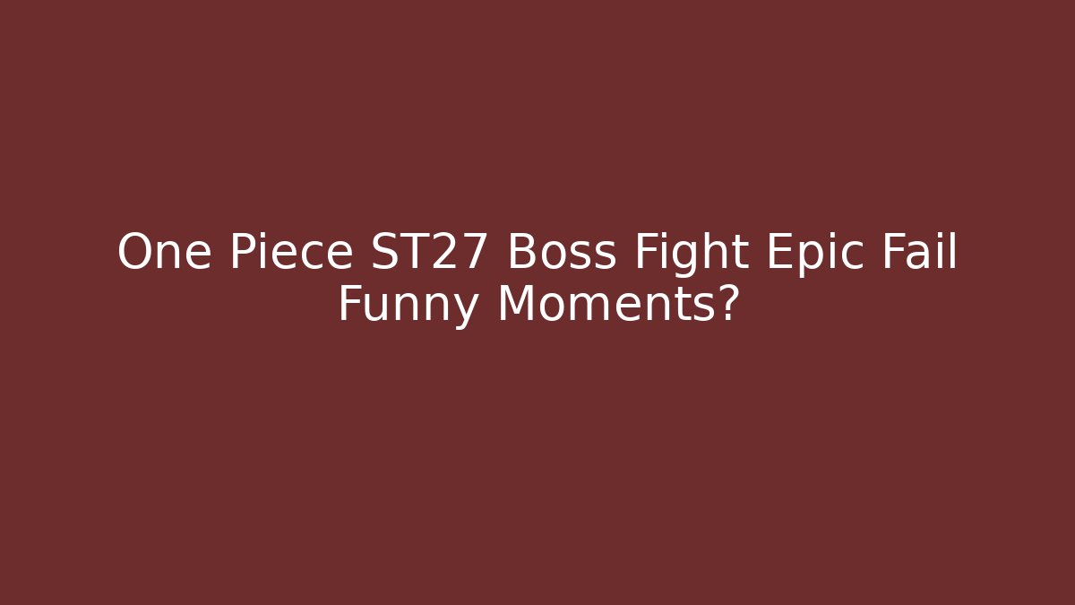 One Piece ST27 Boss Fight Epic Fail Funny Moments?