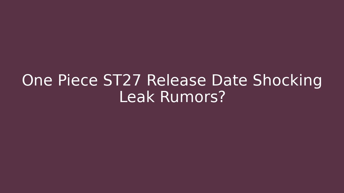 One Piece ST27 Release Date Shocking Leak Rumors?
