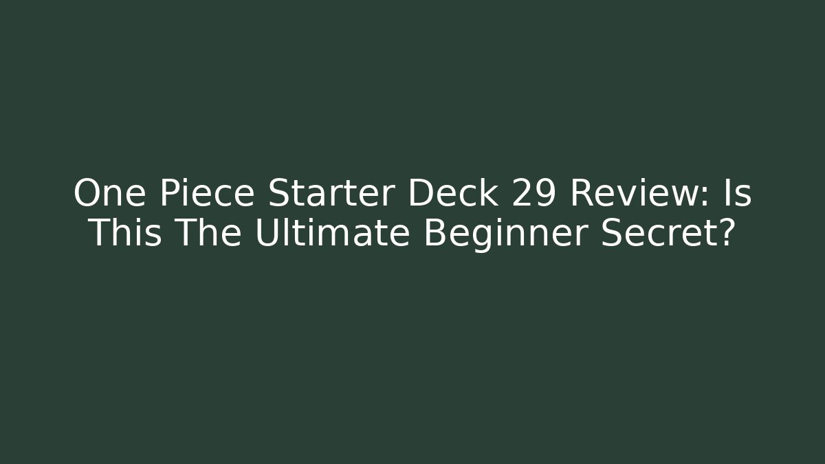 One Piece Starter Deck 29 Review: Is This The Ultimate Beginner Secret?