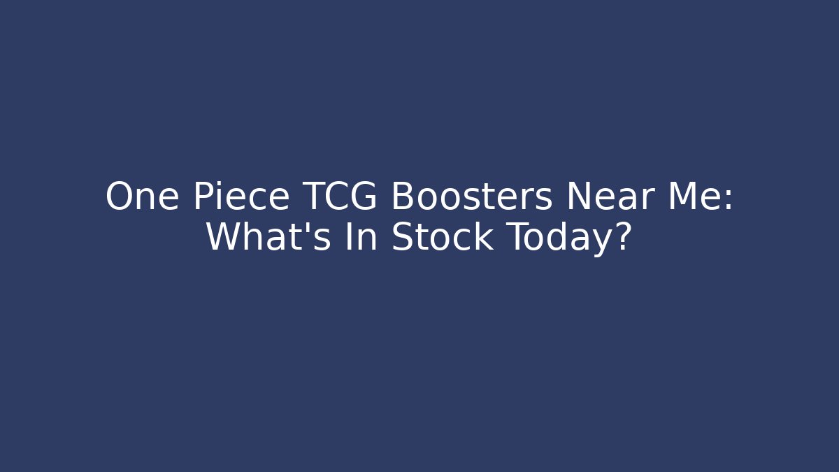 One Piece TCG Boosters Near Me: What's In Stock Today?