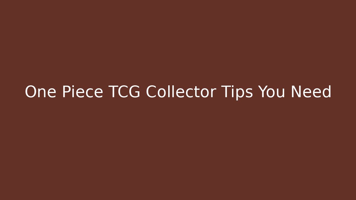 One Piece TCG Collector Tips You Need
