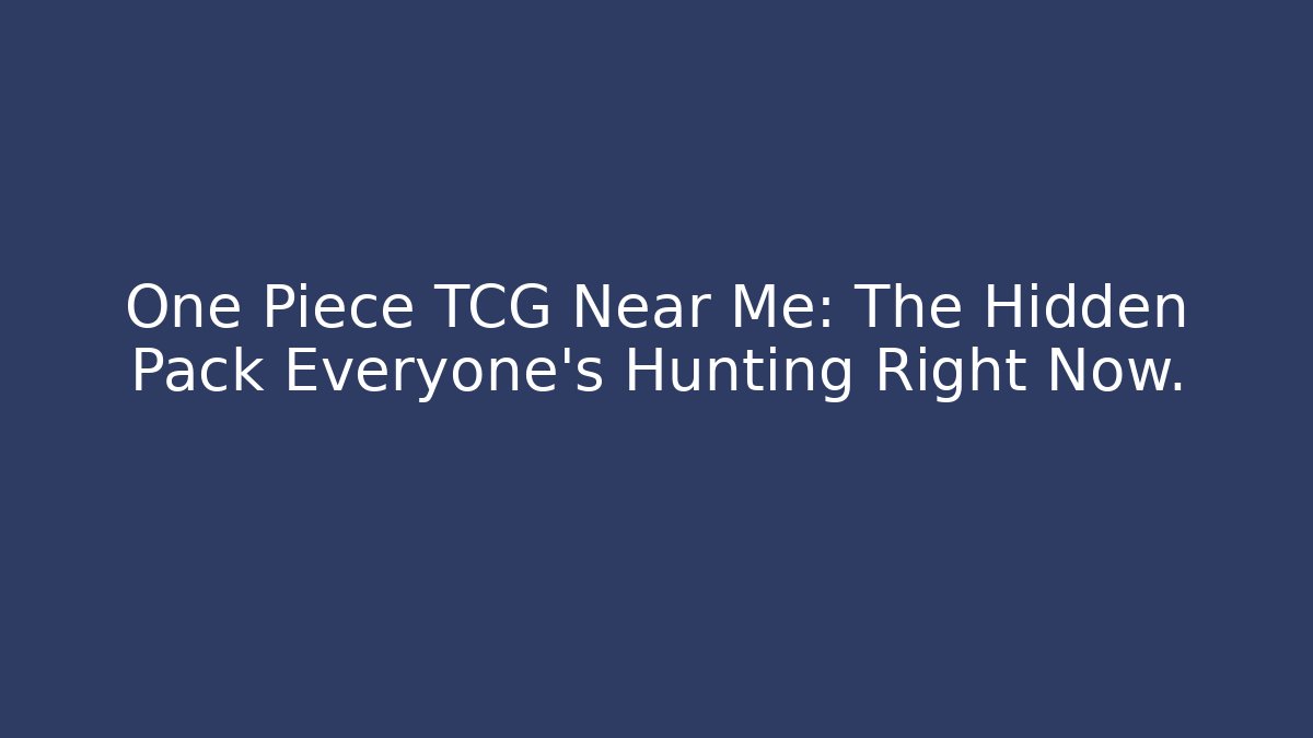 One Piece TCG Near Me: The Hidden Pack Everyone’s Hunting Right Now.