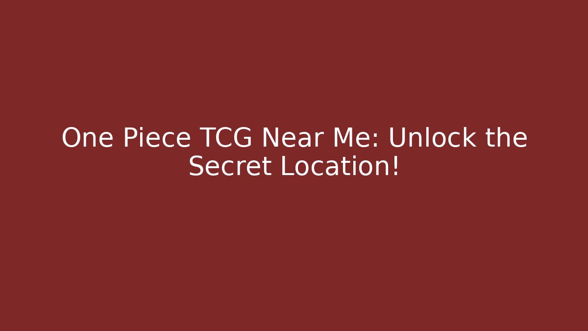 One Piece TCG Near Me: Unlock the Secret Location!
