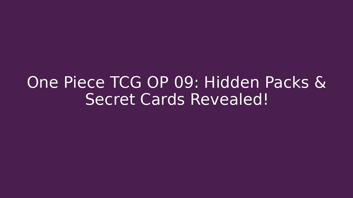 One Piece TCG OP 09: Hidden Packs & Secret Cards Revealed!