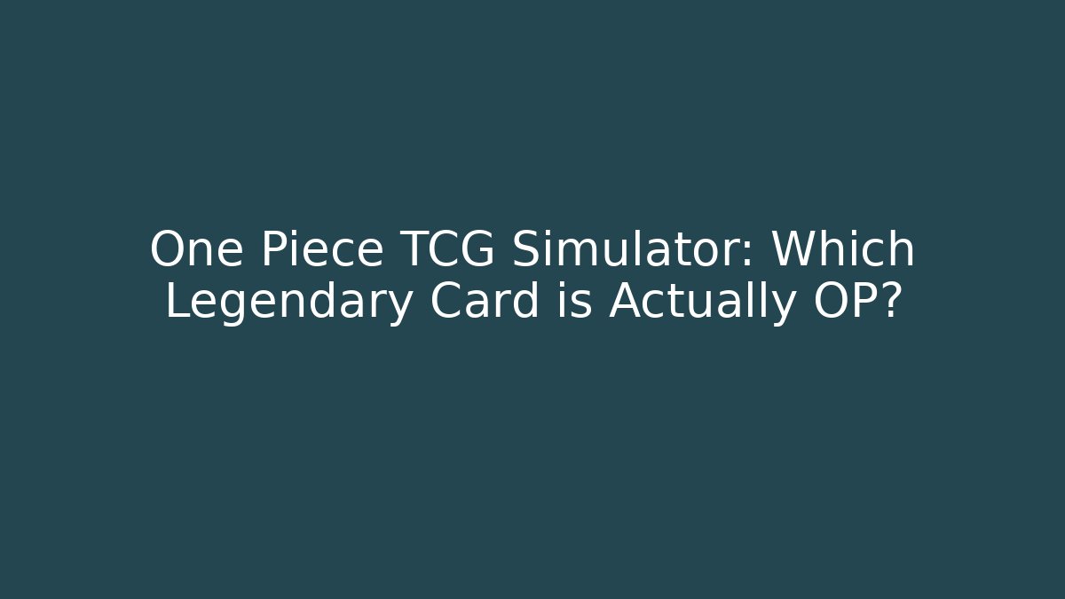 One Piece TCG Simulator: Which Legendary Card is Actually OP?