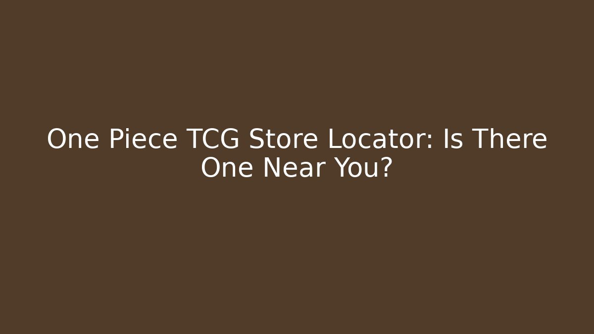 One Piece TCG Store Locator: Is There One Near You?