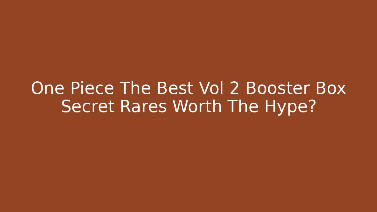 One Piece The Best Vol 2 Booster Box Secret Rares Worth The Hype?