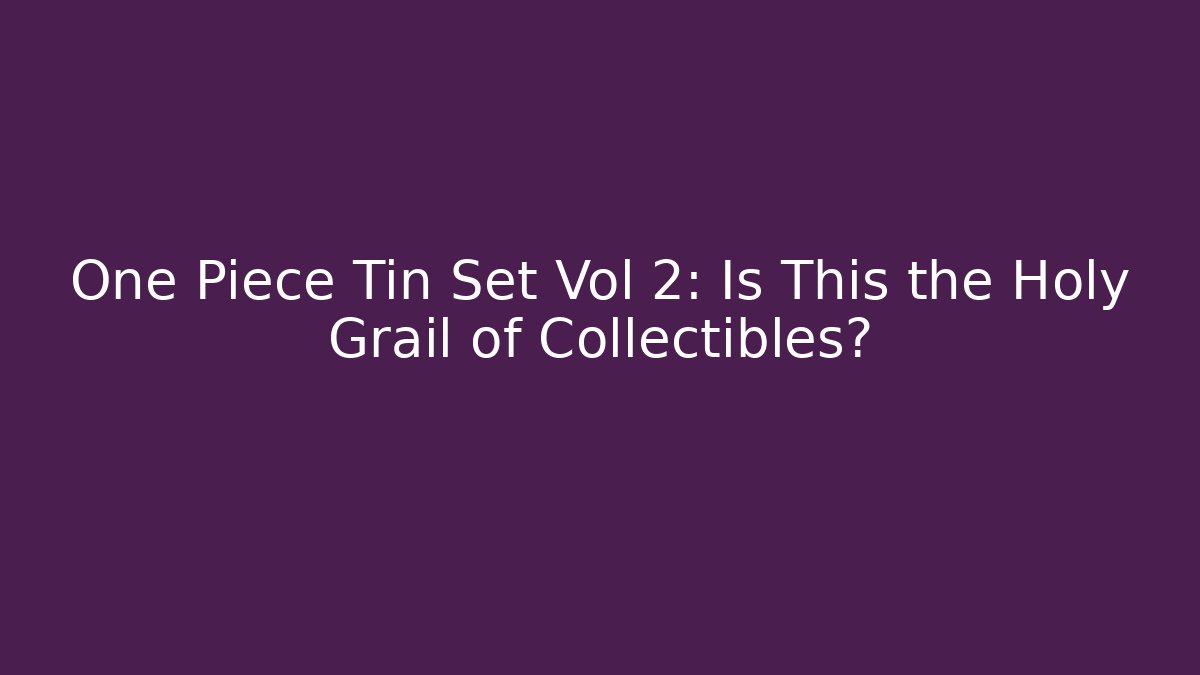 One Piece Tin Set Vol 2: Is This the Holy Grail of Collectibles?