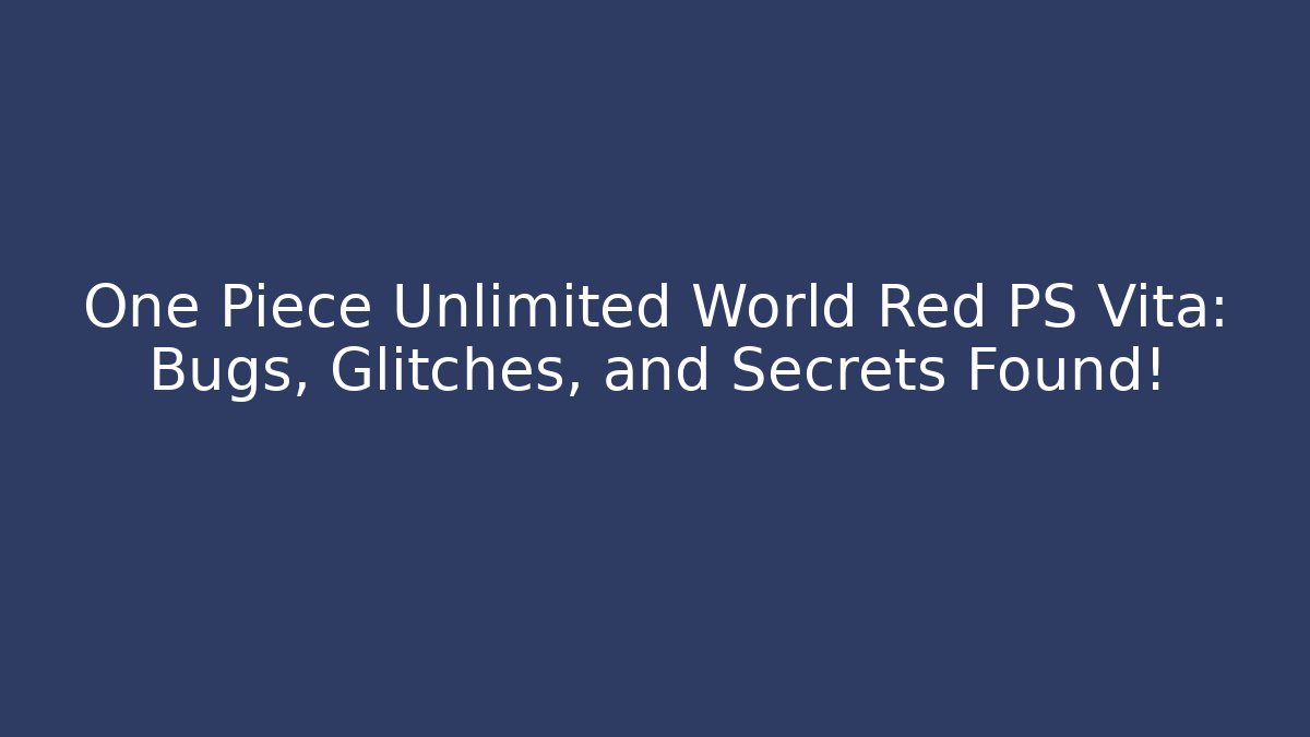 One Piece Unlimited World Red PS Vita: Bugs, Glitches, and Secrets Found!