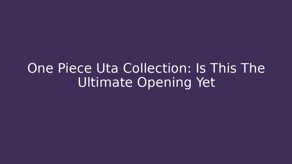 One Piece Uta Collection: Is This The Ultimate Opening Yet